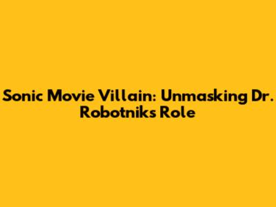 Sonic Movie Villain: Unmasking Dr. Robotnik's Role