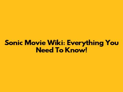 Sonic Movie Wiki: Everything You Need To Know!