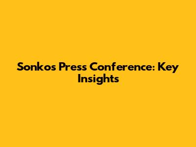 Sonko's Press Conference: Key Insights