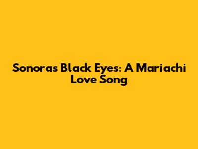 Sonora's Black Eyes: A Mariachi Love Song