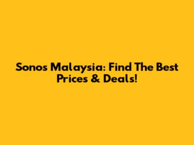 Sonos Malaysia: Find The Best Prices & Deals!