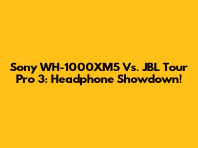 Sony WH-1000XM5 Vs. JBL Tour Pro 3: Headphone Showdown!