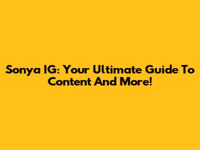 Sonya IG: Your Ultimate Guide To Content And More!