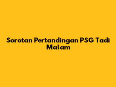 Sorotan Pertandingan PSG Tadi Malam