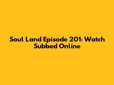 Soul Land Episode 201: Watch Subbed Online