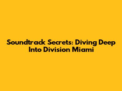 Soundtrack Secrets: Diving Deep Into 'Division Miami'