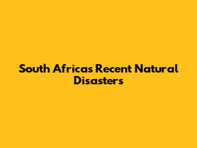 South Africa's Recent Natural Disasters