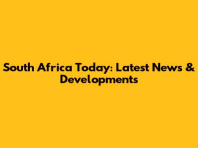South Africa Today: Latest News & Developments