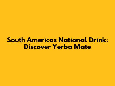 South America's National Drink: Discover Yerba Mate