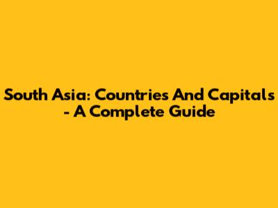 South Asia: Countries And Capitals - A Complete Guide