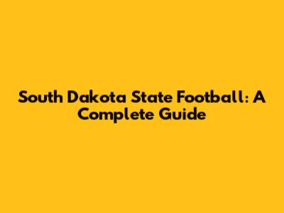 South Dakota State Football: A Complete Guide