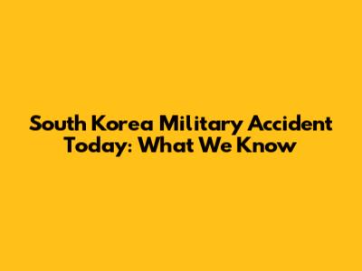 South Korea Military Accident Today: What We Know