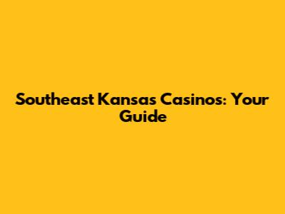 Southeast Kansas Casinos: Your Guide