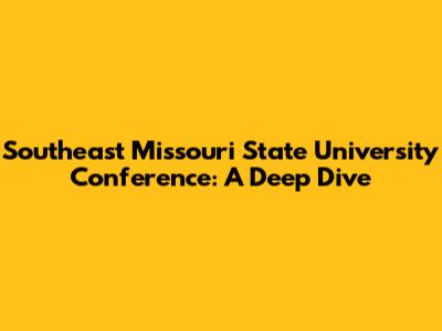 Southeast Missouri State University Conference: A Deep Dive