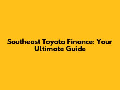 Southeast Toyota Finance: Your Ultimate Guide