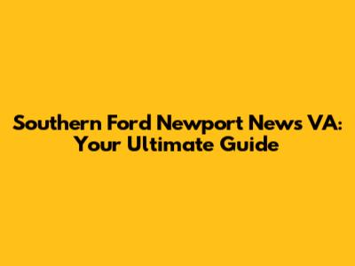 Southern Ford Newport News VA: Your Ultimate Guide