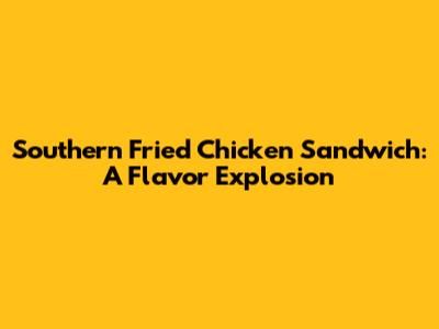 Southern Fried Chicken Sandwich: A Flavor Explosion