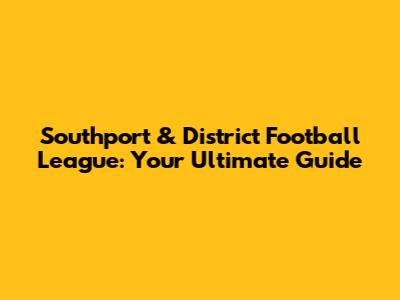 Southport & District Football League: Your Ultimate Guide