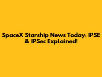 SpaceX Starship News Today: IPSE & IPSec Explained!