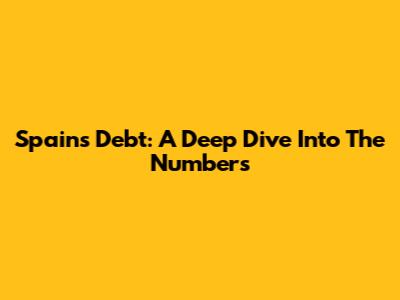 Spain's Debt: A Deep Dive Into The Numbers