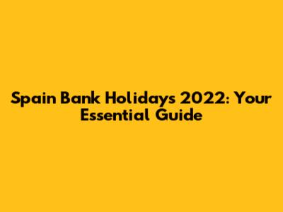 Spain Bank Holidays 2022: Your Essential Guide