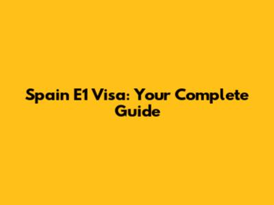 Spain E1 Visa: Your Complete Guide