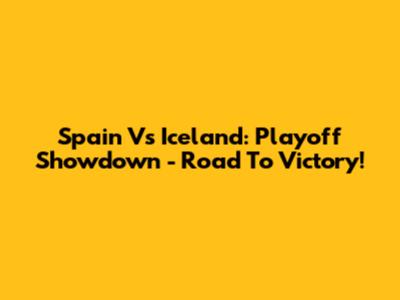 Spain Vs Iceland: Playoff Showdown - Road To Victory!