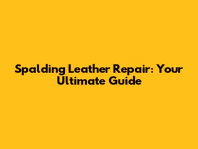 Spalding Leather Repair: Your Ultimate Guide