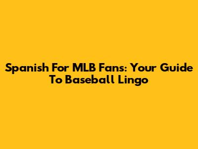 Spanish For MLB Fans: Your Guide To Baseball Lingo