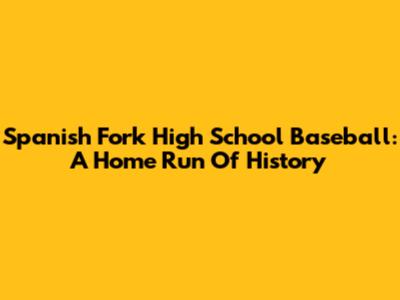 Spanish Fork High School Baseball: A Home Run Of History