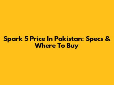 Spark 5 Price In Pakistan: Specs & Where To Buy