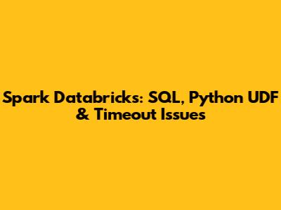 Spark Databricks: SQL, Python UDF & Timeout Issues