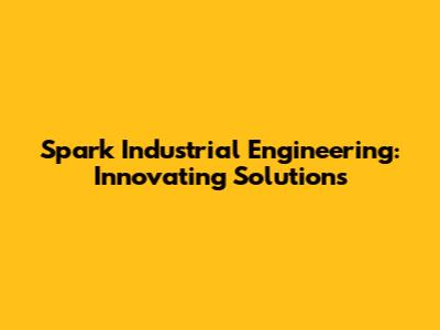 Spark Industrial Engineering: Innovating Solutions