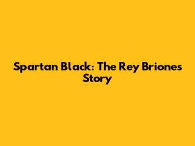 Spartan Black: The Rey Briones Story