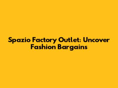 Spazio Factory Outlet: Uncover Fashion Bargains