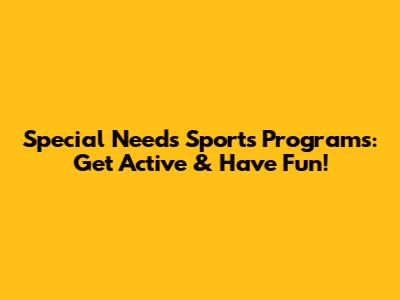 Special Needs Sports Programs: Get Active & Have Fun!