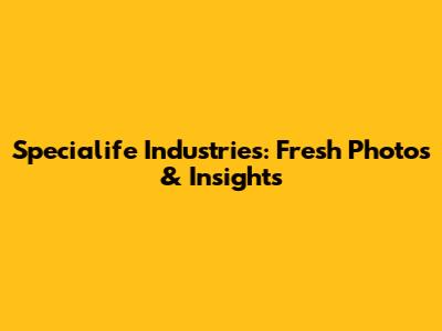 Specialife Industries: Fresh Photos & Insights