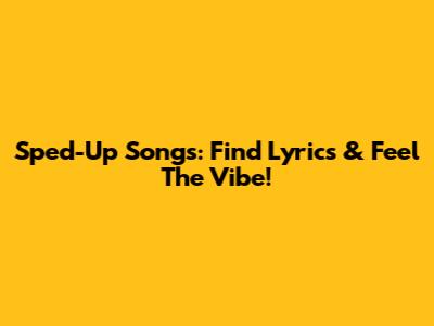 Sped-Up Songs: Find Lyrics & Feel The Vibe!