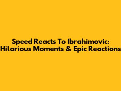 Speed Reacts To Ibrahimovic: Hilarious Moments & Epic Reactions
