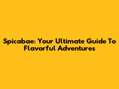 Spicabae: Your Ultimate Guide To Flavorful Adventures