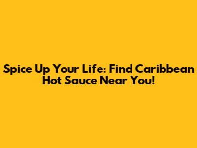 Spice Up Your Life: Find Caribbean Hot Sauce Near You!