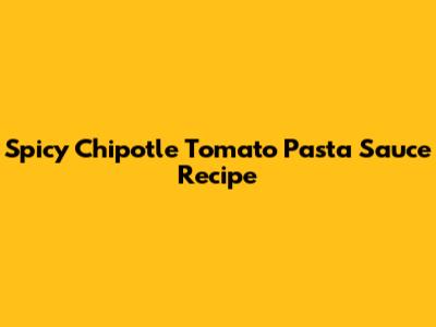 Spicy Chipotle Tomato Pasta Sauce Recipe