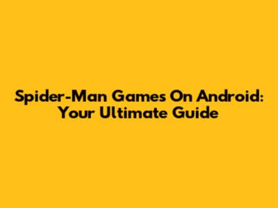 Spider-Man Games On Android: Your Ultimate Guide