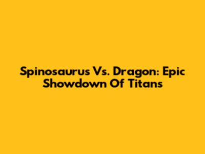 Spinosaurus Vs. Dragon: Epic Showdown Of Titans