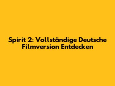 Spirit 2: Vollständige Deutsche Filmversion Entdecken