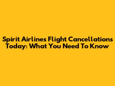 Spirit Airlines Flight Cancellations Today: What You Need To Know
