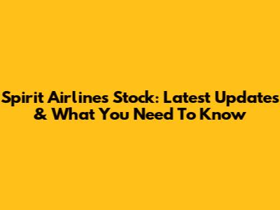 Spirit Airlines Stock: Latest Updates & What You Need To Know