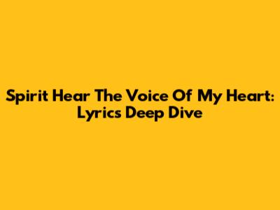 Spirit Hear The Voice Of My Heart: Lyrics Deep Dive