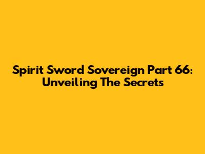 Spirit Sword Sovereign Part 66: Unveiling The Secrets