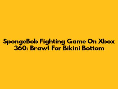 SpongeBob Fighting Game On Xbox 360: Brawl For Bikini Bottom